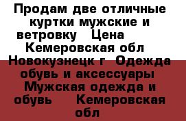 Продам две отличные куртки мужские и ветровку › Цена ­ 400 - Кемеровская обл., Новокузнецк г. Одежда, обувь и аксессуары » Мужская одежда и обувь   . Кемеровская обл.